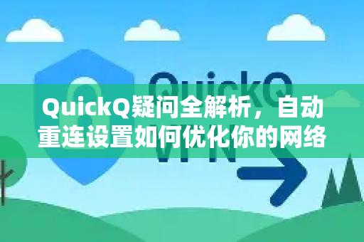 QuickQ疑问全解析，自动重连设置如何优化你的网络体验？