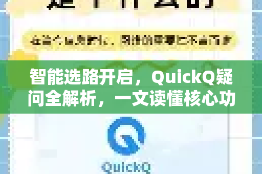 智能选路开启，QuickQ疑问全解析，一文读懂核心功能与常见问题