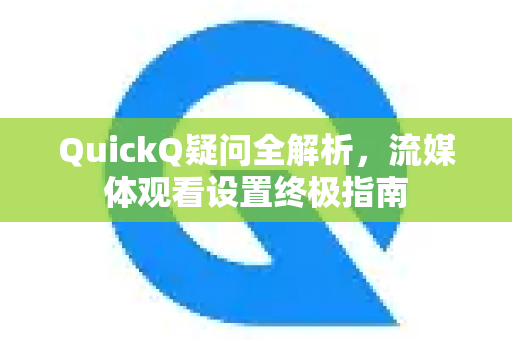 QuickQ疑问全解析，流媒体观看设置终极指南
