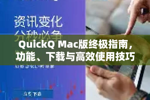QuickQ Mac版终极指南，功能、下载与高效使用技巧