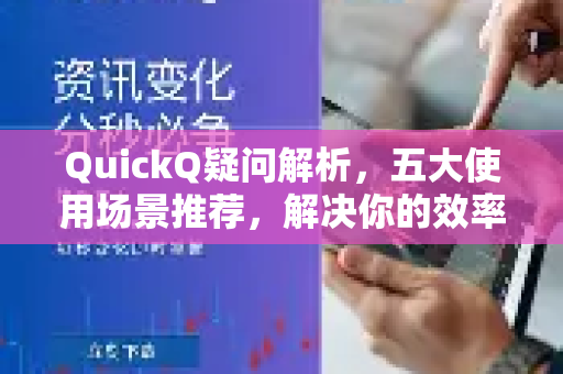 QuickQ疑问解析，五大使用场景推荐，解决你的效率难题
