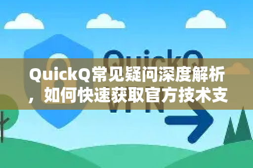 QuickQ常见疑问深度解析，如何快速获取官方技术支持渠道？