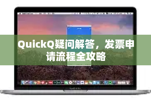 QuickQ疑问解答，发票申请流程全攻略