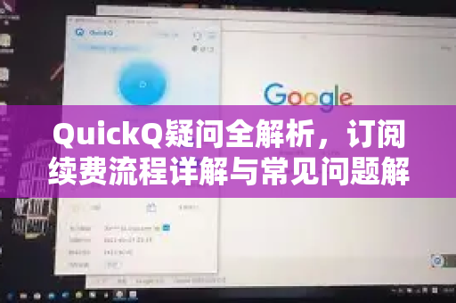 QuickQ疑问全解析，订阅续费流程详解与常见问题解答