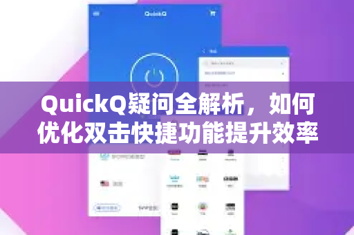 QuickQ疑问全解析，如何优化双击快捷功能提升效率？附下载与设置指南