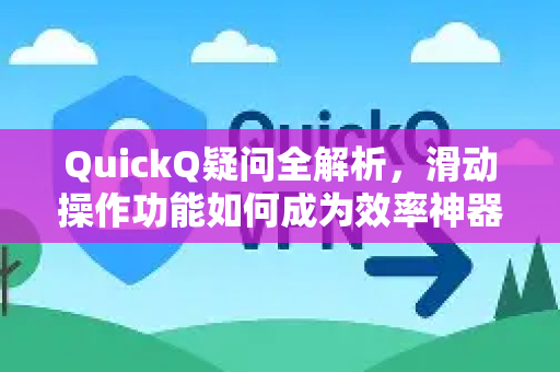 QuickQ疑问全解析，滑动操作功能如何成为效率神器？