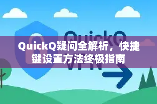 QuickQ疑问全解析，快捷键设置方法终极指南