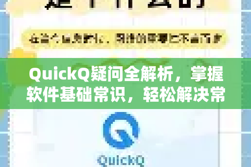 QuickQ疑问全解析，掌握软件基础常识，轻松解决常见问题