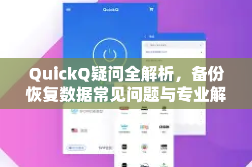 QuickQ疑问全解析，备份恢复数据常见问题与专业解答
