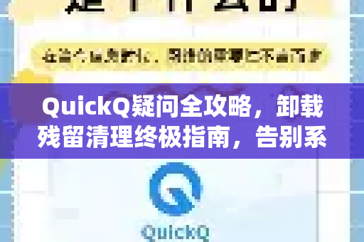 QuickQ疑问全攻略，卸载残留清理终极指南，告别系统垃圾困扰