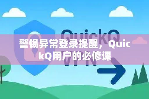 警惕异常登录提醒，QuickQ用户的必修课