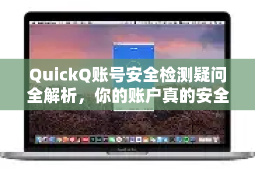 QuickQ账号安全检测疑问全解析，你的账户真的安全吗？