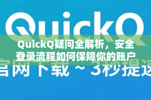 QuickQ疑问全解析，安全登录流程如何保障你的账户？