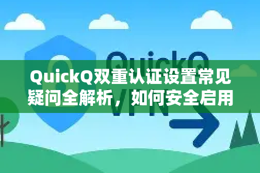 QuickQ双重认证设置常见疑问全解析，如何安全启用？