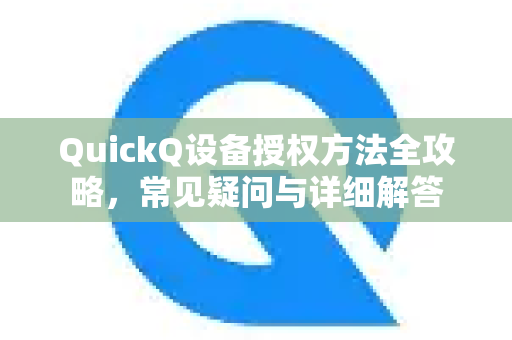 QuickQ设备授权方法全攻略，常见疑问与详细解答