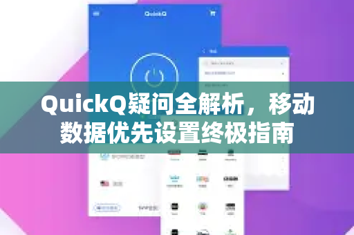 QuickQ疑问全解析，移动数据优先设置终极指南