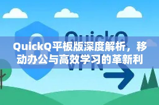QuickQ平板版深度解析，移动办公与高效学习的革新利器