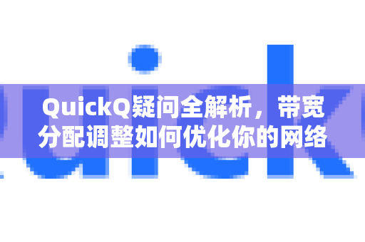 QuickQ疑问全解析，带宽分配调整如何优化你的网络体验？