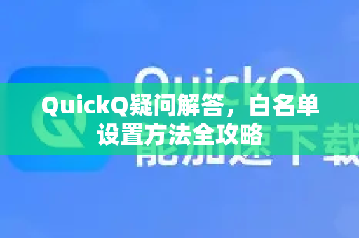 QuickQ疑问解答，白名单设置方法全攻略