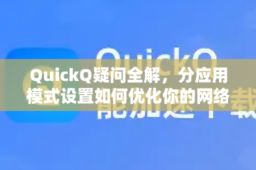 QuickQ疑问全解，分应用模式设置如何优化你的网络体验？