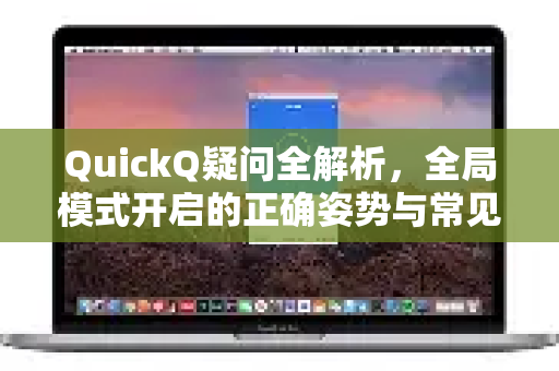 QuickQ疑问全解析，全局模式开启的正确姿势与常见问题