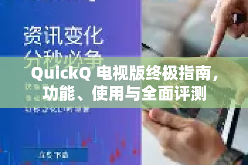 QuickQ 电视版终极指南，功能、使用与全面评测