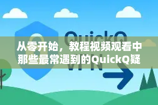 从零开始，教程视频观看中那些最常遇到的QuickQ疑问