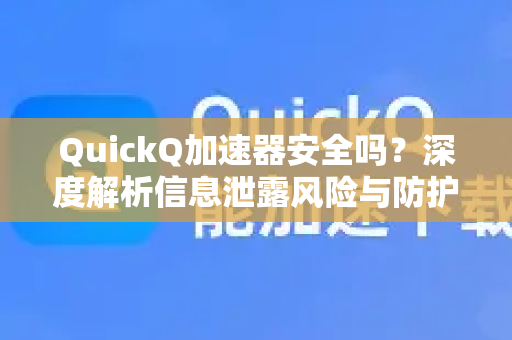 QuickQ加速器安全吗？深度解析信息泄露风险与防护真相