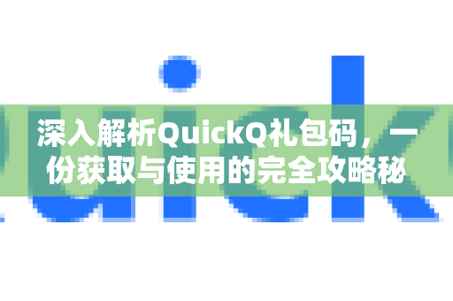 深入解析QuickQ礼包码,一份获取与使用的完全攻略秘籍-第1张图片-QuickQ下载官网-2026最新官方VPN 深入解析QuickQ礼包码,一份获取与使用的完全攻略秘籍-第1张图片-QuickQ下载官网-2026最新官方VPN
