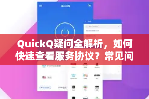 QuickQ疑问全解析，如何快速查看服务协议？常见问题与解答