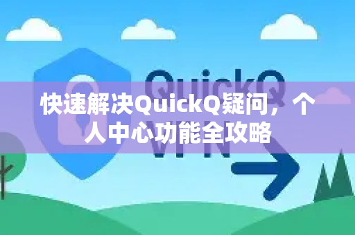 快速解决QuickQ疑问，个人中心功能全攻略