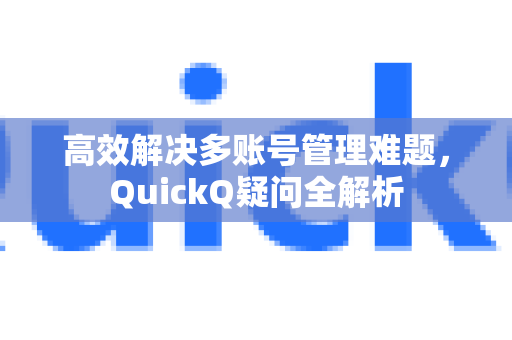 高效解决多账号管理难题，QuickQ疑问全解析