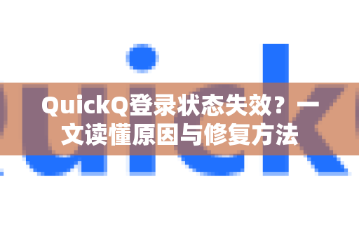 QuickQ登录状态失效？一文读懂原因与修复方法