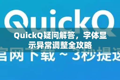 QuickQ疑问解答，字体显示异常调整全攻略