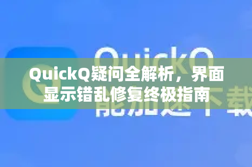 QuickQ疑问全解析，界面显示错乱修复终极指南