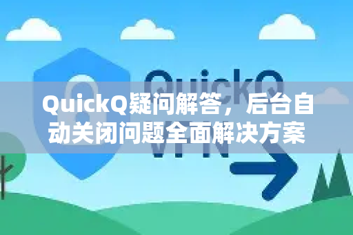 QuickQ疑问解答，后台自动关闭问题全面解决方案