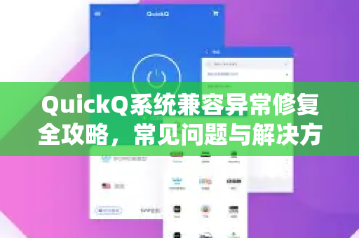 QuickQ系统兼容异常修复全攻略，常见问题与解决方案