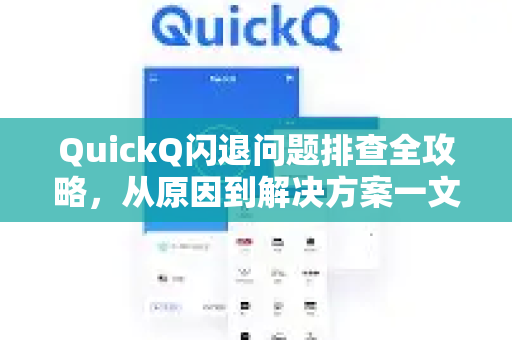 QuickQ闪退问题排查全攻略，从原因到解决方案一文读懂