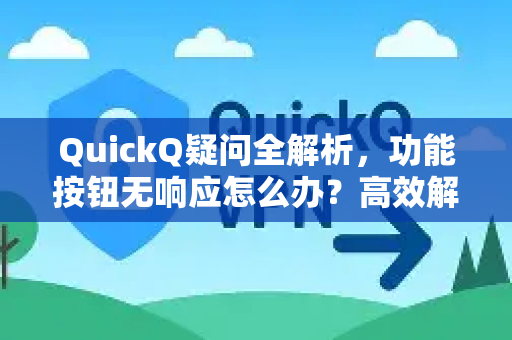 QuickQ疑问全解析，功能按钮无响应怎么办？高效解决指南