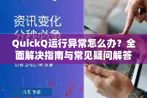 QuickQ运行异常怎么办？全面解决指南与常见疑问解答