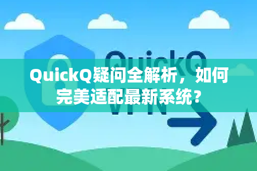 QuickQ疑问全解析，如何完美适配最新系统？