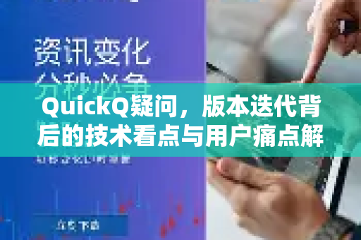 QuickQ疑问，版本迭代背后的技术看点与用户痛点解析