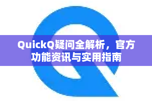 QuickQ疑问全解析，官方功能资讯与实用指南