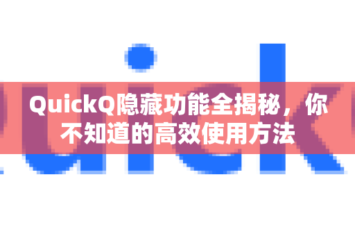 QuickQ隐藏功能全揭秘，你不知道的高效使用方法