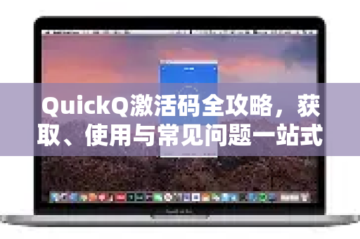 QuickQ激活码全攻略，获取、使用与常见问题一站式解决-第1张图片-QuickQ下载官网-2026最新官方VPN