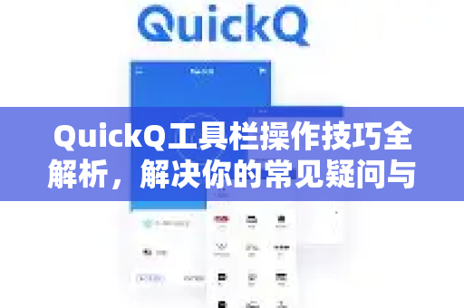 QuickQ工具栏操作技巧全解析，解决你的常见疑问与高效使用指南