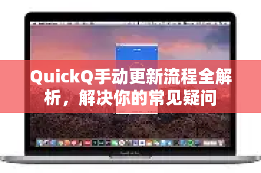QuickQ手动更新流程全解析，解决你的常见疑问