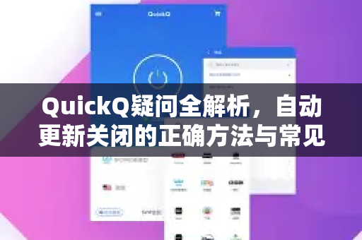 QuickQ疑问全解析，自动更新关闭的正确方法与常见问题