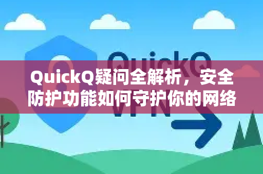 QuickQ疑问全解析，安全防护功能如何守护你的网络隐私？