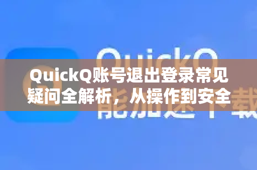 QuickQ账号退出登录常见疑问全解析，从操作到安全